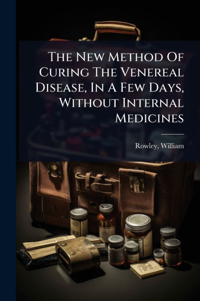 The New Method Of Curing The Venereal Disease, In A Few Days, Without Internal Medicines