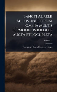 Title: Sancti Aurelii Augustini ... opera omnia multis sermonibus ineditis aucta et locupleta, Author: Saint Augustine