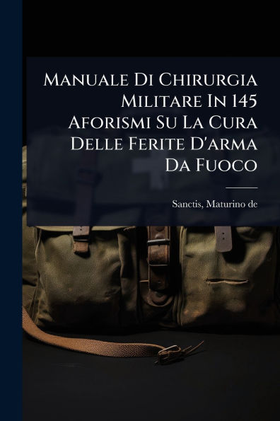 Manuale Di Chirurgia Militare 145 Aforismi Su La Cura Delle Ferite D'arma Da Fuoco