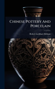 Title: Chinese Pottery And Porcelain, Author: Robert Lockhart Hobson