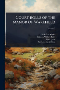 Title: Court rolls of the manor of Wakefield, Author: England) Wakefield Manor (Wakefield
