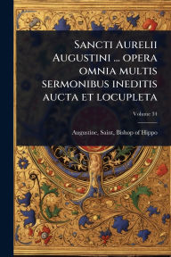 Title: Sancti Aurelii Augustini ... opera omnia multis sermonibus ineditis aucta et locupleta, Author: Saint Augustine