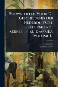 Title: Bouwstoffen Voor De Geschiedenis Der Nederduitsch-gereformeerde Kerken In Zuid-afrika, Volume 1..., Author: C Spoelstra