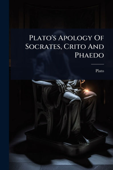 Plato's Apology Of Socrates, Crito And Phaedo