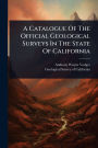 A Catalogue Of The Official Geological Surveys In The State Of California