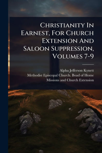 Christianity Earnest, For Church Extension And Saloon Suppression, Volumes 7-9