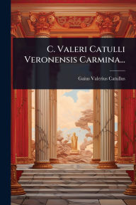 Title: C. Valeri Catulli Veronensis Carmina..., Author: Gaius Valerius Catullus