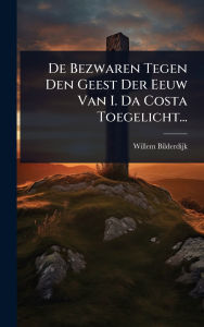 Title: De Bezwaren Tegen Den Geest Der Eeuw Van I. Da Costa Toegelicht..., Author: Willem Bilderdijk