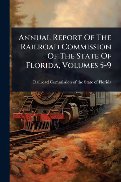 Annual Report Of The Railroad Commission State Florida, Volumes 5-9