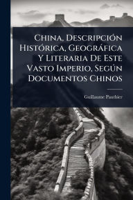 Title: China, Descripciï¿½3n Histï¿½3rica, Geogrï¿½fica Y Literaria De Este Vasto Imperio, SegÃ°n Documentos Chinos, Author: Guillaume Pauthier