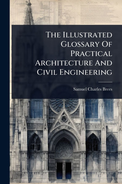 The Illustrated Glossary Of Practical Architecture And Civil Engineering