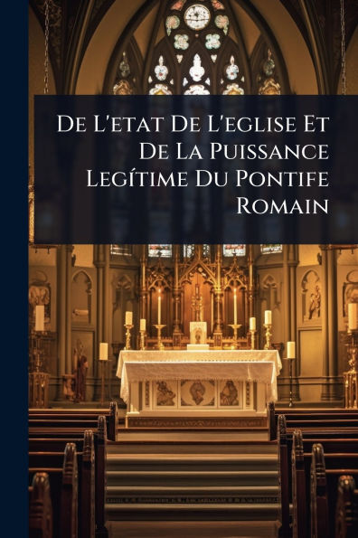 De L'etat L'eglise Et La Puissance Legï¿½-time Du Pontife Romain
