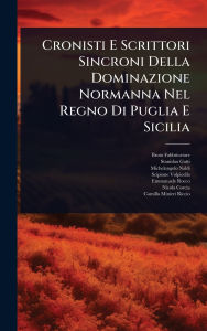 Title: Cronisti E Scrittori Sincroni Della Dominazione Normanna Nel Regno Di Puglia E Sicilia, Author: Bruto Fabbricatore