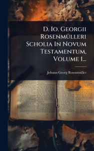 Title: D. Io. Georgii Rosenmï¿½1/4lleri Scholia In Novum Testamentum, Volume 1..., Author: Johann Georg Rosenmï1/4ller