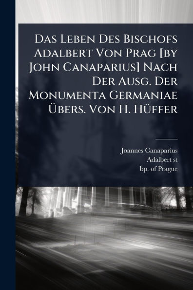 Das Leben Des Bischofs Adalbert Von Prag [by John Canaparius] Nach Der Ausg. Monumenta Germaniae ï¿½bers. H. Hï¿½1/4ffer