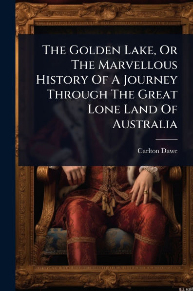 The Golden Lake, Or Marvellous History Of A Journey Through Great Lone Land Australia
