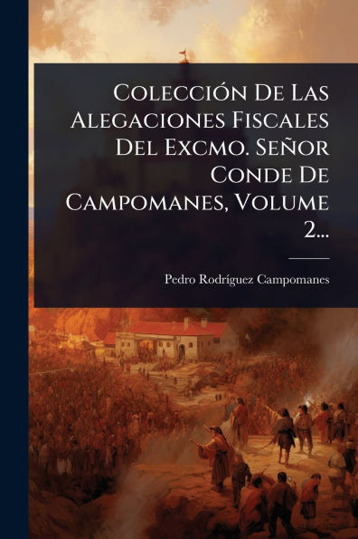 Colecciï¿½3n De Las Alegaciones Fiscales Del Excmo. Seï¿½or Conde De Campomanes, Volume 2...