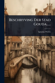 Title: Beschryving Der Stad Gouda......, Author: Ignatius Walvis