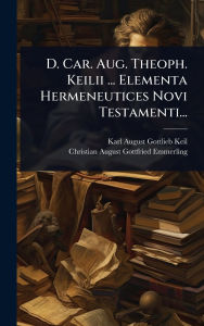 Title: D. Car. Aug. Theoph. Keilii ... Elementa Hermeneutices Novi Testamenti..., Author: Karl August Gottlieb Keil
