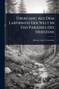 Title: ï¿½œbergang Aus Dem Labyrinth Der Welt In Das Paradies Des Hertzens, Author: Johann Amos Comenius