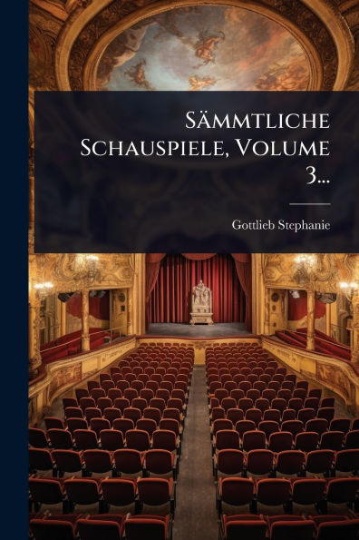 Sï¿½mmtliche Schauspiele, Volume 3...