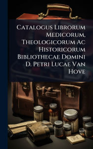 Title: Catalogus Librorum Medicorum, Theologicorum Ac Historicorum Bibliothecae Domini D. Petri Lucae Van Hove, Author: Anonymous