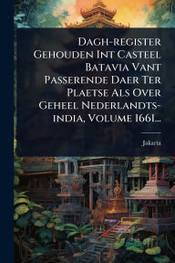 Title: Dagh-register Gehouden Int Casteel Batavia Vant Passerende Daer Ter Plaetse Als Over Geheel Nederlandts-india, Volume 1661..., Author: Jakarta (Indonesia)