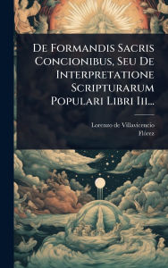 Title: De Formandis Sacris Concionibus, Seu De Interpretatione Scripturarum Populari Libri Iii..., Author: Lorenzo De Villavicencio