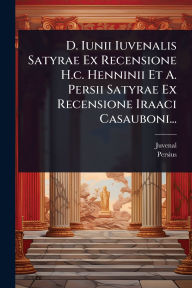 Title: D. Iunii Iuvenalis Satyrae Ex Recensione H.c. Henninii Et A. Persii Satyrae Ex Recensione Iraaci Casauboni..., Author: Juvenal