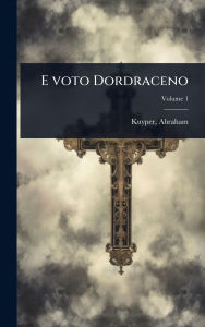Title: E voto Dordraceno, Author: Abraham Kuyper D.D.