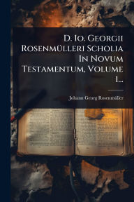 Title: D. Io. Georgii Rosenmï¿½1/4lleri Scholia In Novum Testamentum, Volume 1..., Author: Johann Georg Rosenmï1/4ller