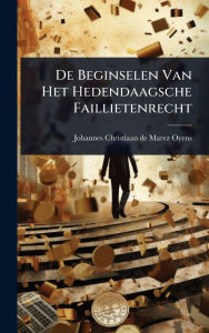 Title: De Beginselen Van Het Hedendaagsche Faillietenrecht, Author: Johannes Christiaan de Marez Oyens