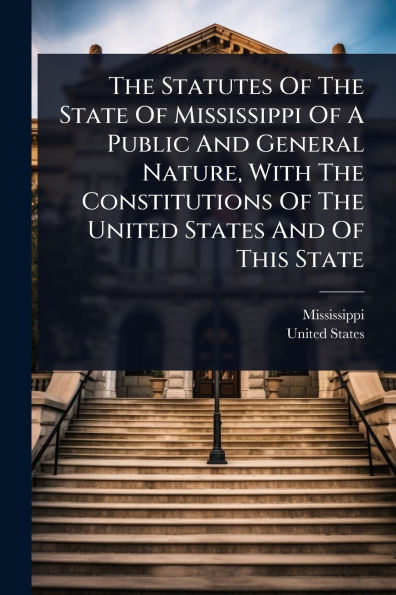 The Statutes Of State Mississippi A Public And General Nature, With Constitutions United States This