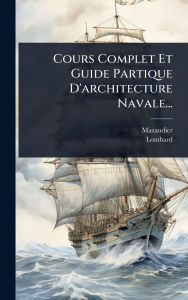 Title: Cours Complet Et Guide Partique D'architecture Navale..., Author: Mazaudier
