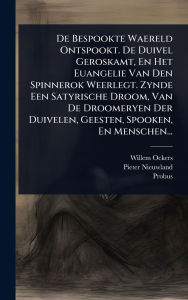 Title: De Bespookte Waereld Ontspookt. De Duivel Geroskamt, En Het Euangelie Van Den Spinnerok Weerlegt. Zynde Een Satyrische Droom, Van De Droomeryen Der Duivelen, Geesten, Spooken, En Menschen..., Author: Willem Ockers