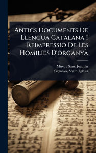 Title: Antics Documents De Llengua Catalana I Reimpressio De Les Homilies D'organyï¿½, Author: Joaquï-N 1858-1919 Miret Y Sans