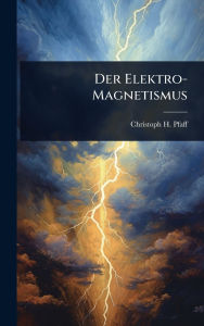 Title: Der Elektro-Magnetismus, Author: Christoph H Pfaff