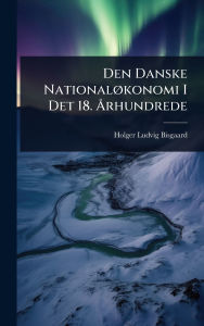 Title: Den Danske Nationalï¿½, konomi I Det 18. ï¿½...rhundrede, Author: Holger Ludvig Bisgaard