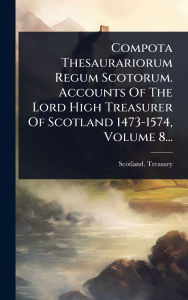 Title: Compota Thesaurariorum Regum Scotorum. Accounts Of The Lord High Treasurer Of Scotland 1473-1574, Volume 8..., Author: Scotland Treasury