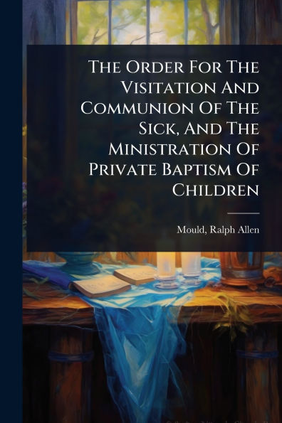 The Order For Visitation And Communion Of Sick, Ministration Private Baptism Children