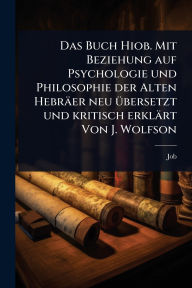 Title: Das Buch Hiob. Mit Beziehung auf Psychologie und Philosophie der Alten Hebrï¿½er neu ï¿½1/4bersetzt und kritisch erklï¿½rt Von J. Wolfson, Author: Job (The Patriarch)