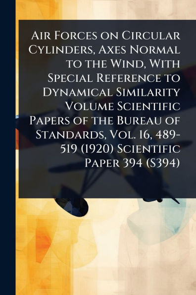 Air Forces on Circular Cylinders, Axes Normal to the Wind, With Special Reference Dynamical Similarity Volume Scientific Papers of Bureau Standards, Vol. 16, 489-519 (1920) Paper 394 (S394)