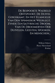 Title: De Bespookte Waereld Ontspookt. De Duivel Geroskamt, En Het Euangelie Van Den Spinnerok Weerlegt. Zynde Een Satyrische Droom, Van De Droomeryen Der Duivelen, Geesten, Spooken, En Menschen..., Author: Willem Ockers