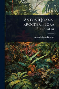 Title: Antonii Joann. Krocker, Flora Silesiaca, Author: Anton Johann Krocker