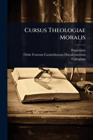 Title: Cursus Theologiae Moralis, Author: Franciscus (a Matre Dei)