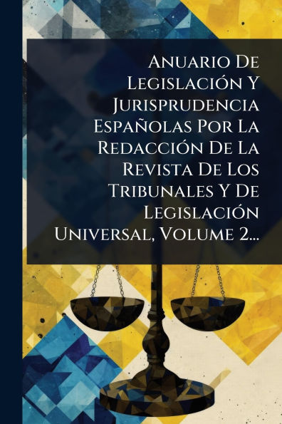 Anuario De Legislaciï¿½3n Y Jurisprudencia Espaï¿½olas Por La Redacciï¿½3n Revista Los Tribunales Universal, Volume 2...