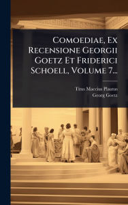 Title: Comoediae, Ex Recensione Georgii Goetz Et Friderici Schoell, Volume 7..., Author: Titus Maccius Plautus