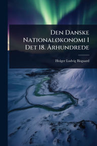 Title: Den Danske Nationalï¿½, konomi I Det 18. ï¿½...rhundrede, Author: Holger Ludvig Bisgaard