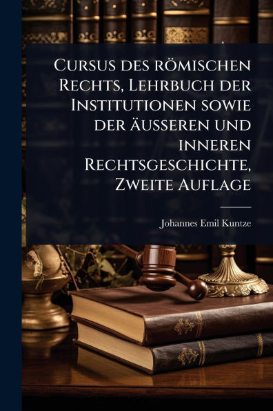 Cursus des rï¿½mischen Rechts, Lehrbuch der Institutionen sowie ï¿½usseren und inneren Rechtsgeschichte, Zweite Auflage