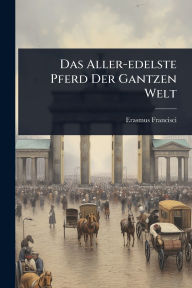 Title: Das Aller-edelste Pferd Der Gantzen Welt, Author: Erasmus Francisci